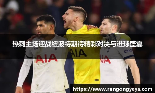 热刺主场迎战纽波特期待精彩对决与进球盛宴