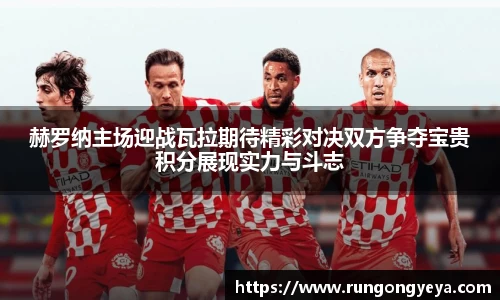 赫罗纳主场迎战瓦拉期待精彩对决双方争夺宝贵积分展现实力与斗志