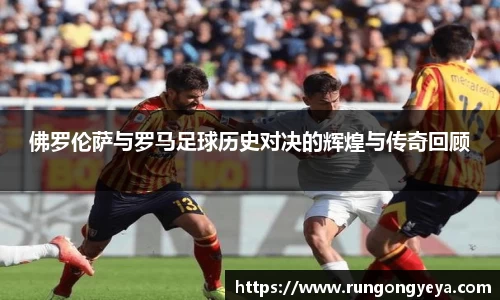 佛罗伦萨与罗马足球历史对决的辉煌与传奇回顾