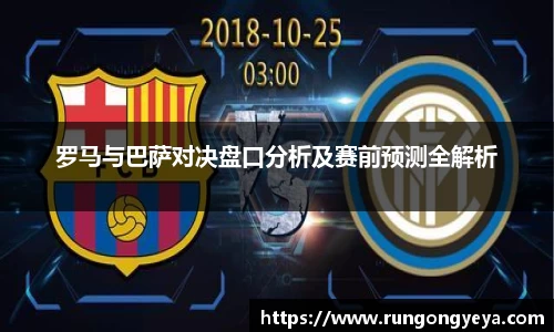 罗马与巴萨对决盘口分析及赛前预测全解析