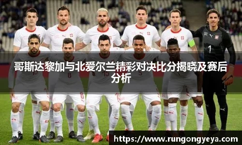 哥斯达黎加与北爱尔兰精彩对决比分揭晓及赛后分析