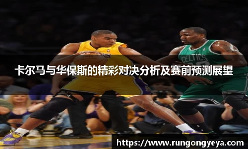卡尔马与华保斯的精彩对决分析及赛前预测展望