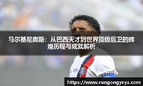 马尔基尼奥斯：从巴西天才到世界顶级后卫的辉煌历程与成就解析