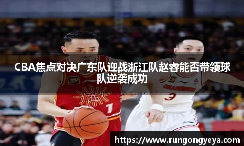 CBA焦点对决广东队迎战浙江队赵睿能否带领球队逆袭成功