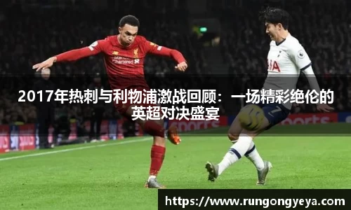 2017年热刺与利物浦激战回顾：一场精彩绝伦的英超对决盛宴