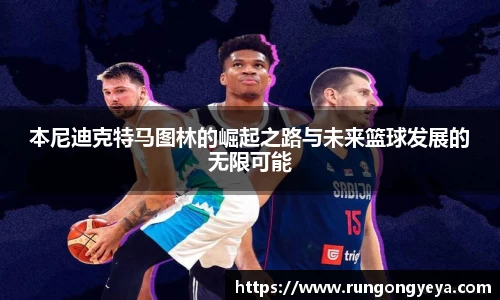 本尼迪克特马图林的崛起之路与未来篮球发展的无限可能