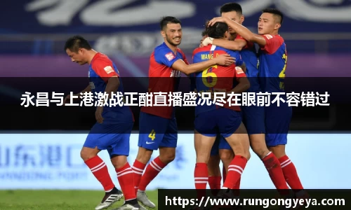 永昌与上港激战正酣直播盛况尽在眼前不容错过