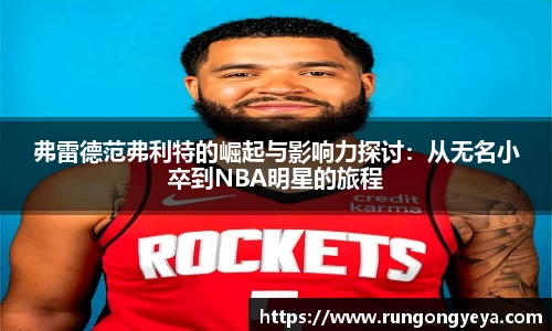弗雷德范弗利特的崛起与影响力探讨：从无名小卒到NBA明星的旅程