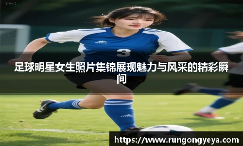 足球明星女生照片集锦展现魅力与风采的精彩瞬间