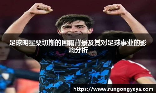 足球明星桑切斯的国籍背景及其对足球事业的影响分析