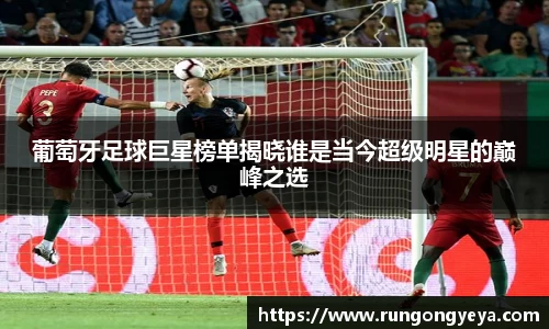 葡萄牙足球巨星榜单揭晓谁是当今超级明星的巅峰之选