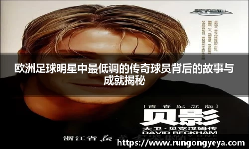 欧洲足球明星中最低调的传奇球员背后的故事与成就揭秘