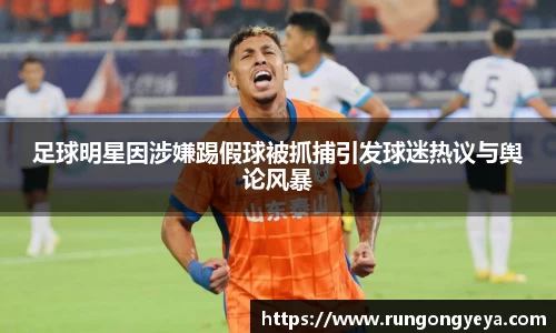 足球明星因涉嫌踢假球被抓捕引发球迷热议与舆论风暴